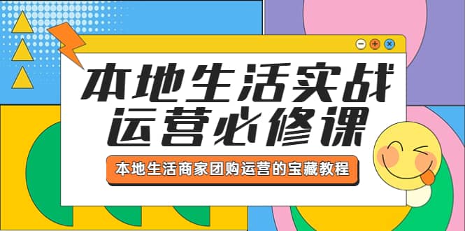 本地生活实战运营必修课，本地生活商家-团购运营的宝藏教程-云创网
