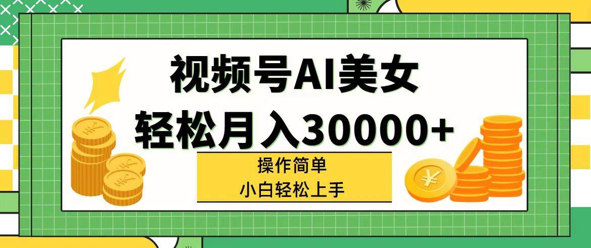 视频号AI美女，轻松月入30000+,操作简单小白也能轻松上手-云创网