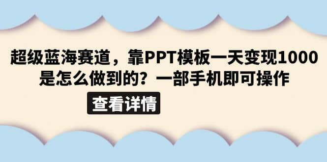 超级蓝海赛道，靠PPT模板一天变现1000是怎么做到的（教程+99999份PPT模板）-云创网