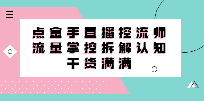 直播控流师线上课，流量掌控拆解认知，干货满满-云创网