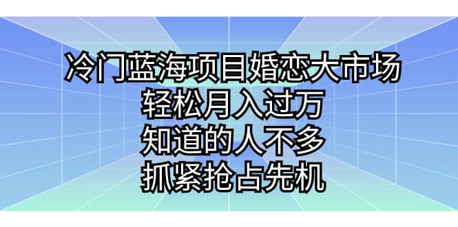 冷门蓝海项目婚恋大市场，轻松月入过万，知道的人不多，抓紧抢占先机-云创网
