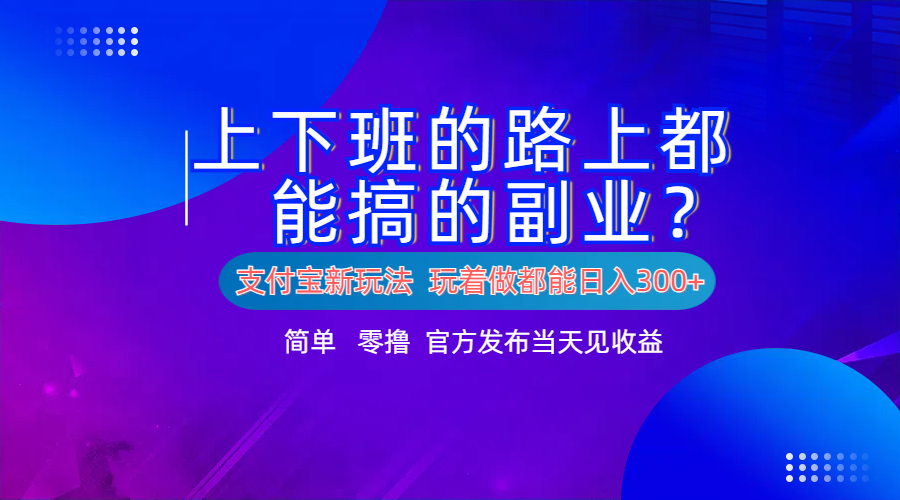 支付宝新项目！上下班的路上都能搞米的副业！简单日入300+-云创网
