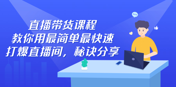 直播带货课程，教你用最简单最快速打爆直播间-云创网