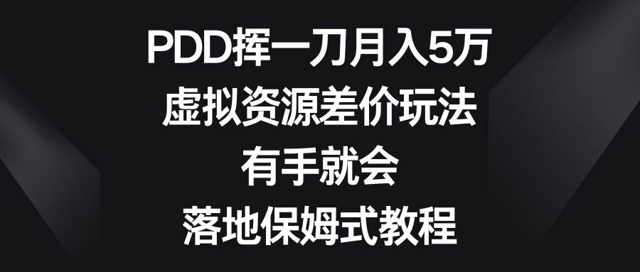 PDD挥一刀月入5万，虚拟资源差价玩法，有手就会，落地保姆式教程-云创网