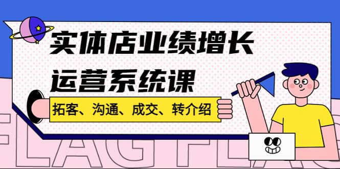 实体店业绩增长运营系统课，拓客、沟通、成交、转介绍!-云创网