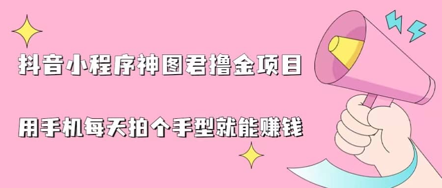 抖音小程序神图君撸金项目，用手机每天拍个手型挂载一下小程序就能赚钱-云创网