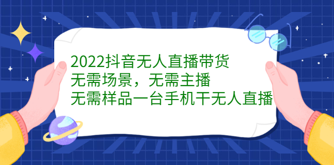 2022抖音无人直播带货，无需场景，无需主播，无需样品一台手机干无人直播-云创网