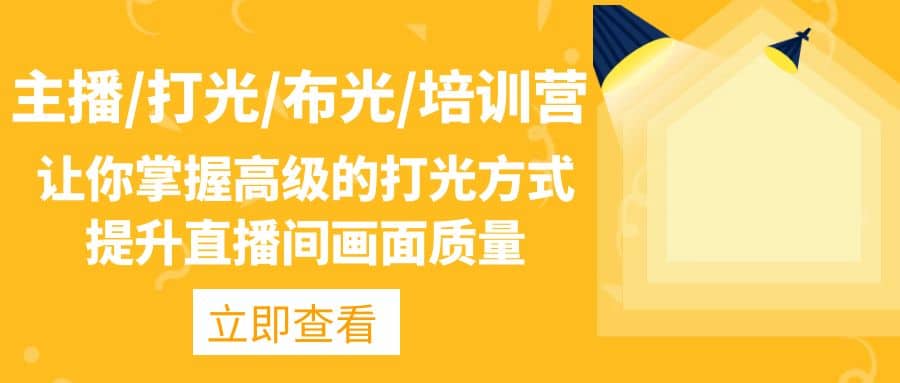 主播/打光/布光/培训营：让你掌握高级的打光方式，提升直播间画面质量-云创网