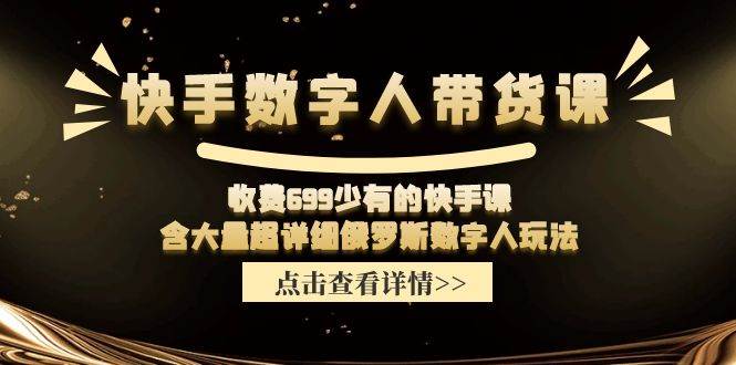 快手数字人带货课，收费699少有的快手课，含大量超详细数字人玩法-云创网