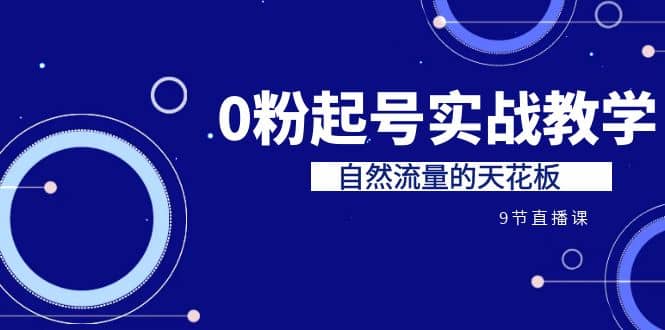 某收费培训7-8月课程：0粉起号实战教学，自然流量的天花板（9节）-云创网