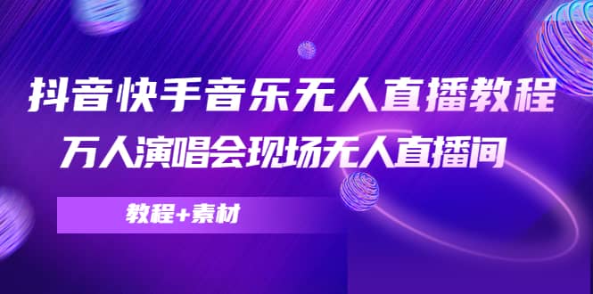抖音快手音乐无人直播教程，万人演唱会现场无人直播间（教程+素材）-云创网
