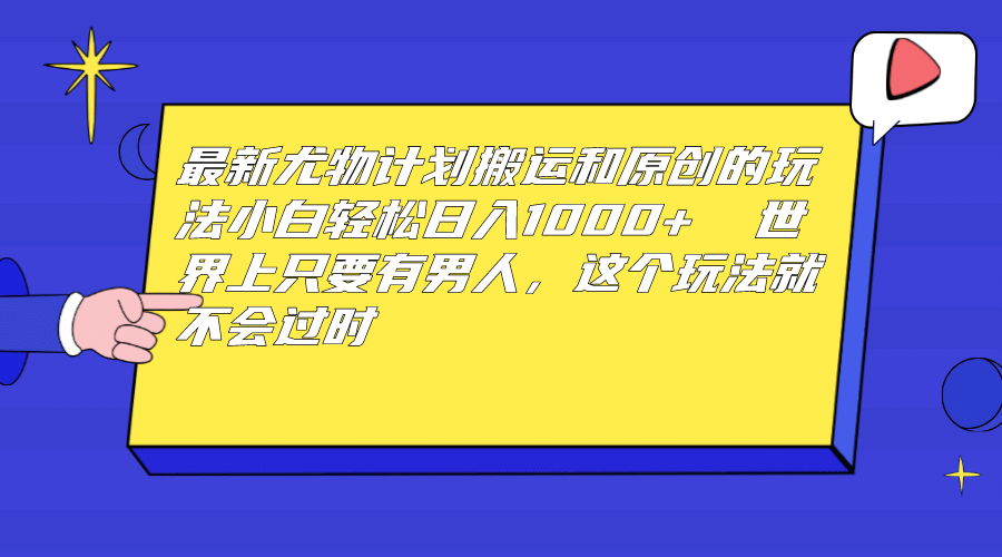 最新尤物计划搬运和原创玩法：小白日入1000+ 世上只要有男人，玩法就不过时-云创网
