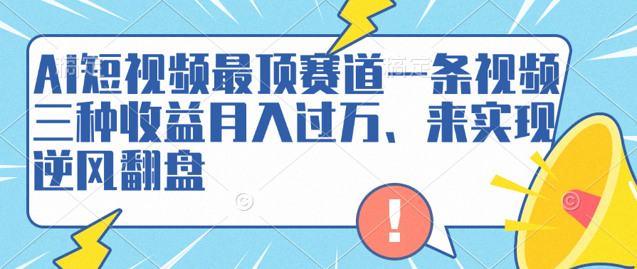 AI短视频最顶赛道，一条视频三种收益月入过万、来实现逆风翻盘-云创网