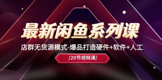最新闲鱼系列课，店群无货源模式-爆品打造硬件+软件+人工（20节课）-云创网