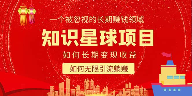 知识星球变现项目二合一：如何长期赚钱+暴力引流躺赚，一个被忽视的领域-云创网
