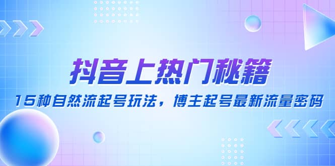 抖音上热门秘籍：15种自然流起号玩法，博主起号最新流量密码-云创网