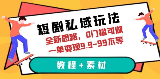 短剧私域玩法，全新思路，0门槛可做，一单变现9.9-99不等（教程+素材）-云创网