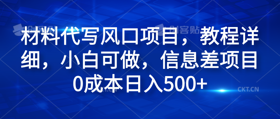 材料代写风口项目，教程详细，小白可做，信息差项目0成本日入500+-云创网