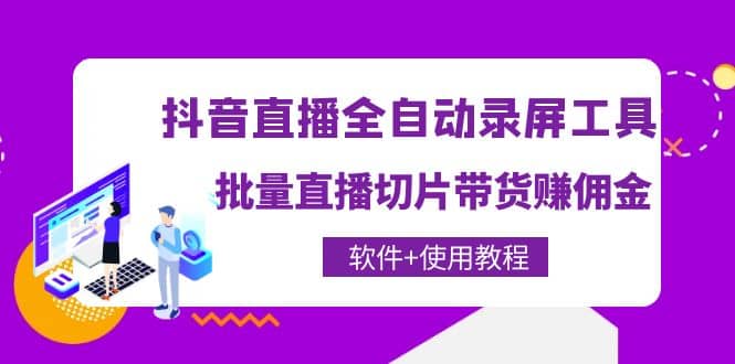 抖音直播全自动录屏工具，批量直播切片带货（软件+使用教程）-云创网