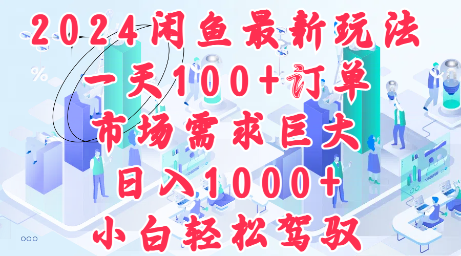 2024闲鱼最新玩法，一天100+订单，市场需求巨大，日入1000+，小白轻松驾驭-云创网
