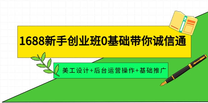 1688新手创业班0基础带你诚信通：美工设计+后台运营操作+基础推广-云创网
