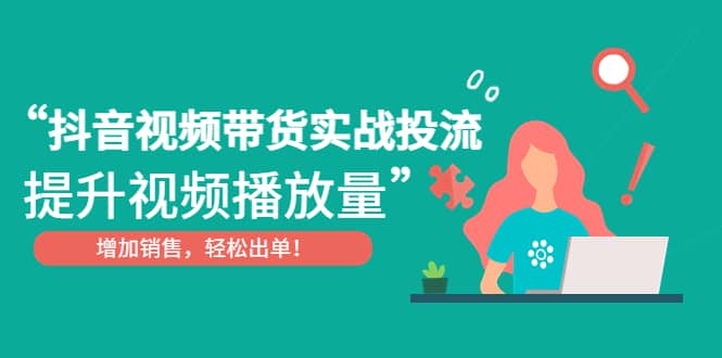 抖音视频带货实战投流，提升视频播放量，增加销售轻松出单-云创网
