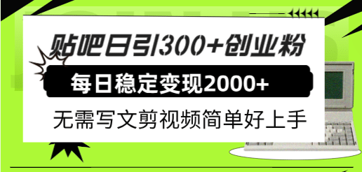 贴吧日引300+创业粉日稳定2000+收益无需写文剪视频简单好上手！-云创网