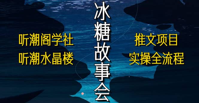 抖音冰糖故事会项目实操，小说推文项目实操全流程，简单粗暴-云创网