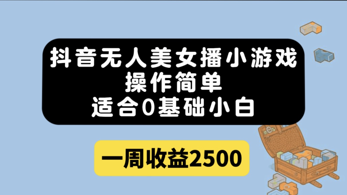 抖音无人美女播小游戏，操作简单，适合0基础小白一周收益2500-云创网