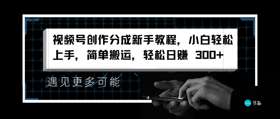 视频号创作分成新手教程，小白轻松上手，简单搬运，轻松日赚 300+-云创网