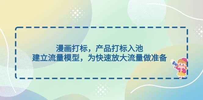 漫画打标，产品打标入池，建立流量模型，为快速放大流量做准备-云创网