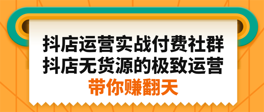 抖店运营实战付费社群，抖店无货源的极致运营带你赚翻天-云创网