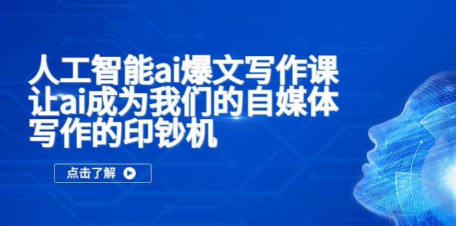 人工智能ai爆文写作课，让ai成为我们的自媒体写作的印钞机-云创网