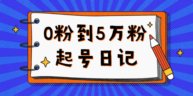0粉到5万粉起号日记，持续变现 实操过程（5节课-78分钟）-云创网