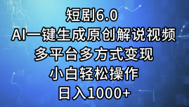 一键生成原创解说视频I，短剧6.0 AI，小白轻松操作，日入1000+，多平台多方式变现-云创网