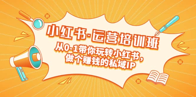 重磅来袭：小红书·运营培训班：从0-1带你玩转小红书，做个赚钱的私域IP-云创网