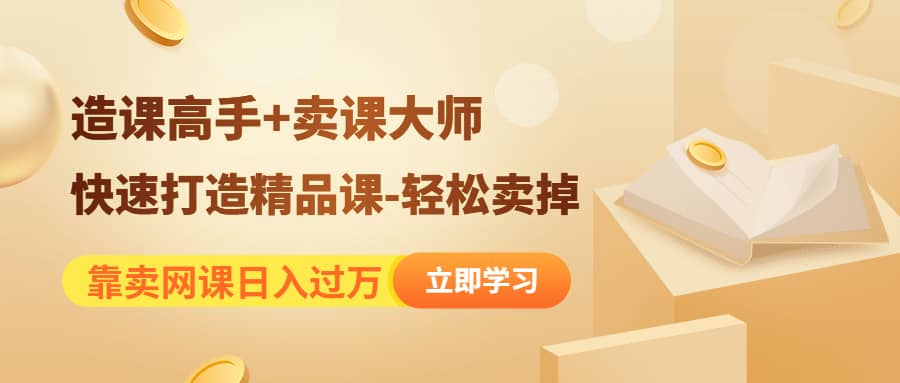 《造课高手+卖课大师》快速打造精品课-轻松卖掉-云创网