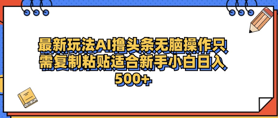 最新AI头条撸收益，日入500＋  只需无脑粘贴复制-云创网
