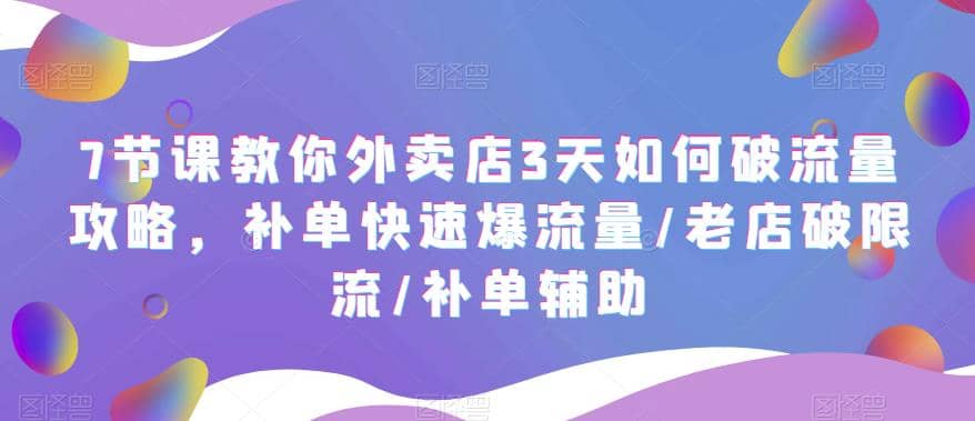 7节课教你外卖店3天如何破流量攻略，补单快速爆流量/老店破限流/补单辅助-云创网