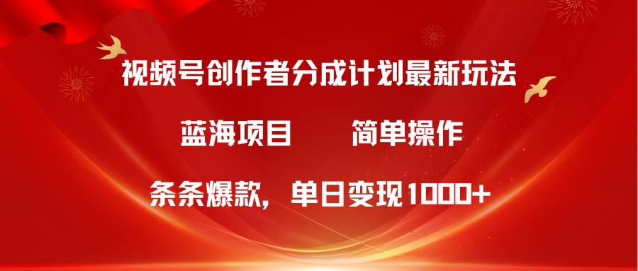 视频号创作者分成5.0，最新方法，条条爆款，简单无脑，单日变现1000+-云创网