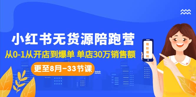 小红书无货源陪跑营：从0-1从开店到爆单 单店30万销售额（更至8月-33节课）-云创网