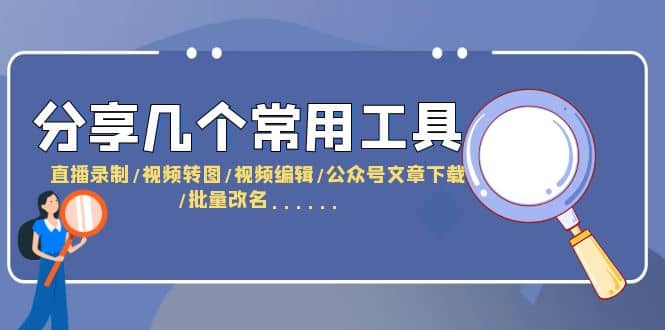 分享几个常用工具 直播录制/视频转图/视频编辑/公众号文章下载/改名……-云创网