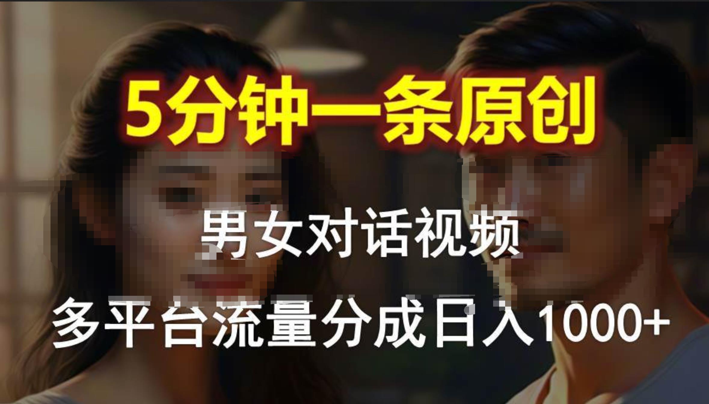男女对话，5分钟1条原创视频，多平台流量分成，日入1000+-云创网