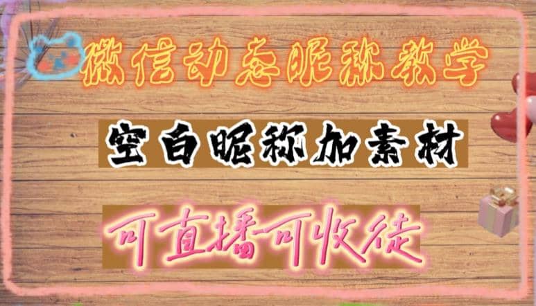 微信动态昵称设置方法，可抖音直播引流，日赚上百【详细视频教程+素材】-云创网