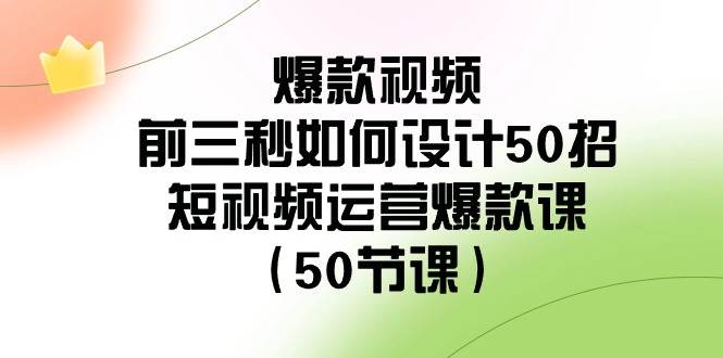 爆款视频-前三秒如何设计50招：短视频运营爆款课（50节课）-云创网