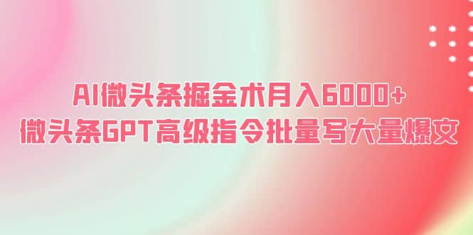 AI微头条掘金术月入6000+ 微头条GPT高级指令批量写大量爆文-云创网