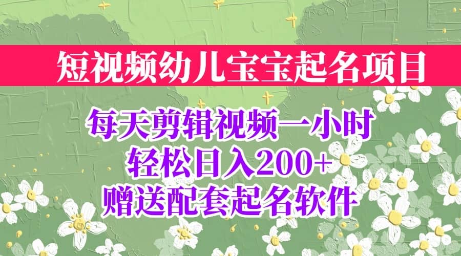 短视频幼儿宝宝起名项目，全程投屏实操，赠送配套软件-云创网