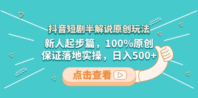 抖音短剧半解说原创玩法，新人起步篇，100%原创，保证落地实操，日入500+-云创网