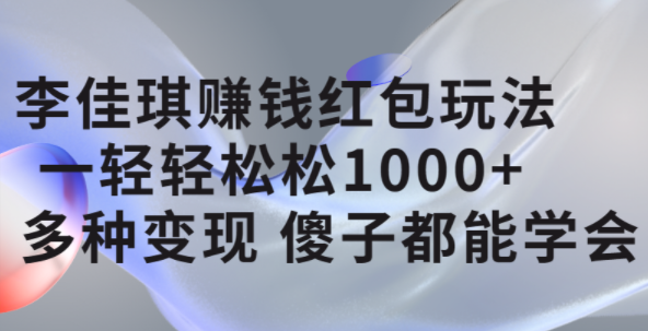 李佳琪赚钱红包玩法，一天轻轻松松1000+，多种变现，傻子都能学会-云创网