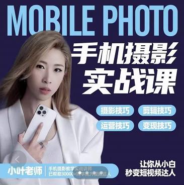 小叶老师手机摄影实战课：思维+实操，适合新手一站式拍摄剪辑教学，让你从小白秒变短视频达人-云创网
